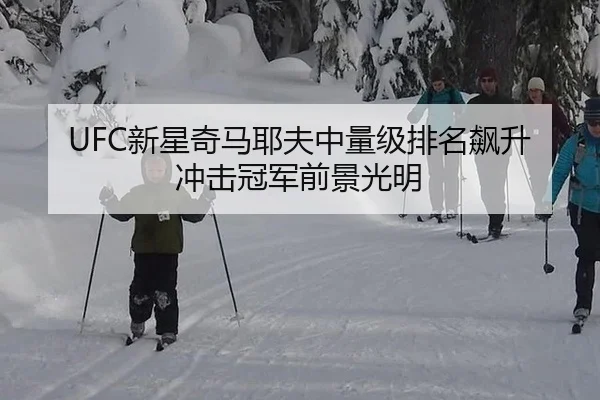 UFC新星奇马耶夫中量级排名飙升 冲击冠军前景光明